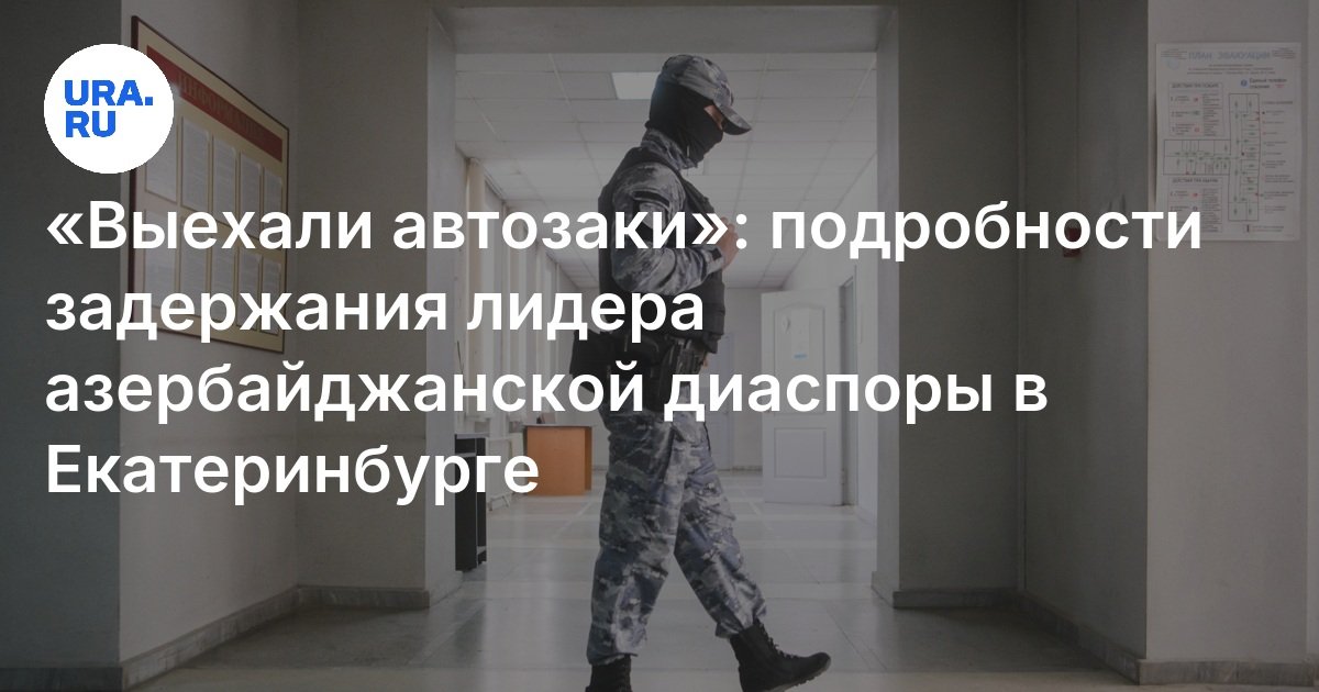 “Avtosaks Left”: تفاصيل احتجاز زعيم الشتات الأذربيجاني في Yekaterinburg