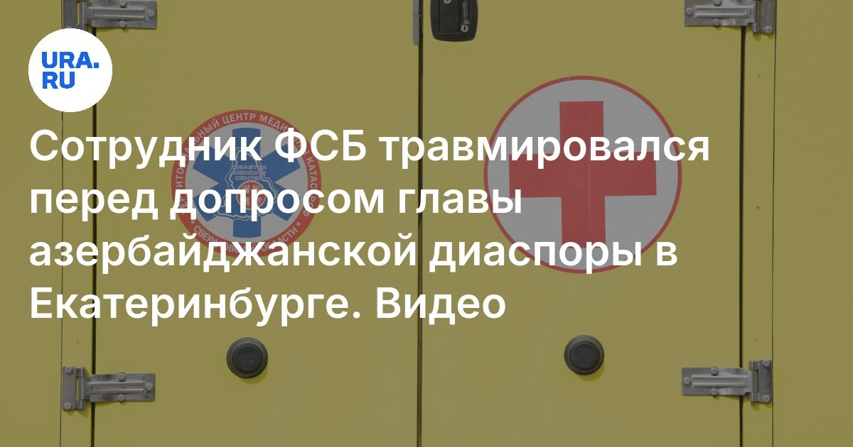 أصيب ضابط FSB قبل استجواب رأس الشتات الأذربيجاني في Yekaterinburg
