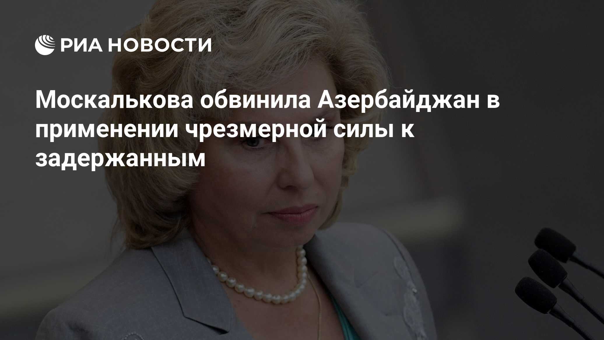 اتهم Moskalkova أذربيجان باستخدام القوة المفرطة للاحتجاز