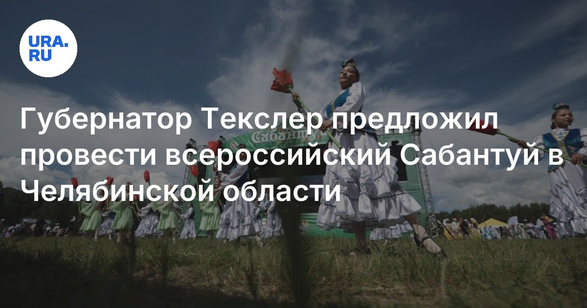 اقترح الحاكم Texler عقد كل شيء -روسي Sabantuy في منطقة Chelyabinsk