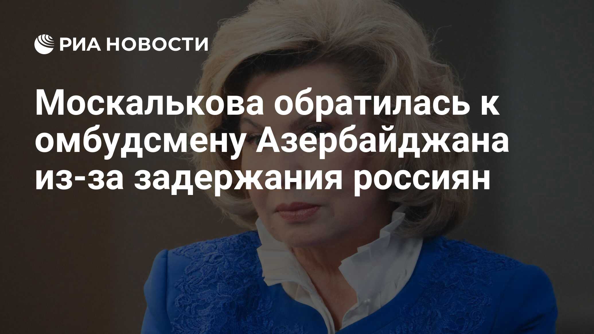 تحولت Moskalkova إلى أمين المظالم في أذربيجان بسبب احتجاز الروس
