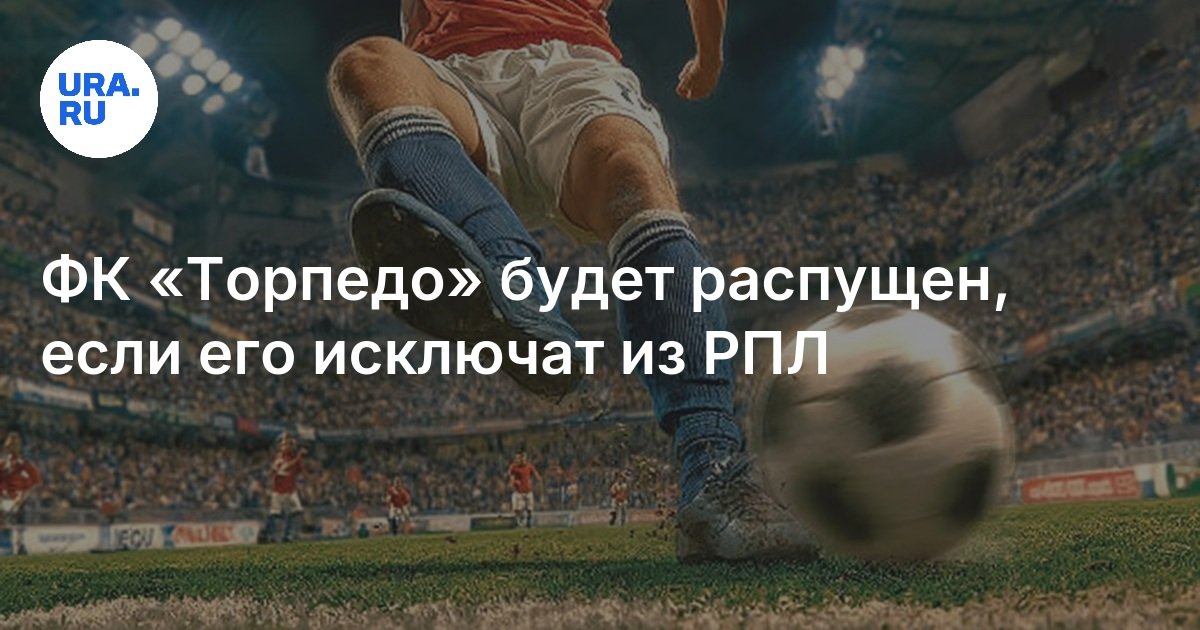 سيتم حل FC “Torpedo” إذا تم استبعاده من RPL