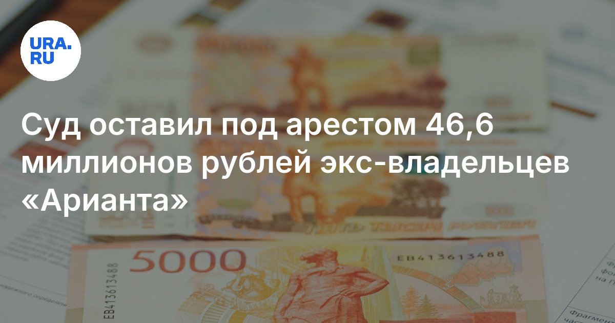 غادرت المحكمة 46.6 مليون روبل من مالكي آريانت السابقين تحت اعتقال 46.6 مليون روبل