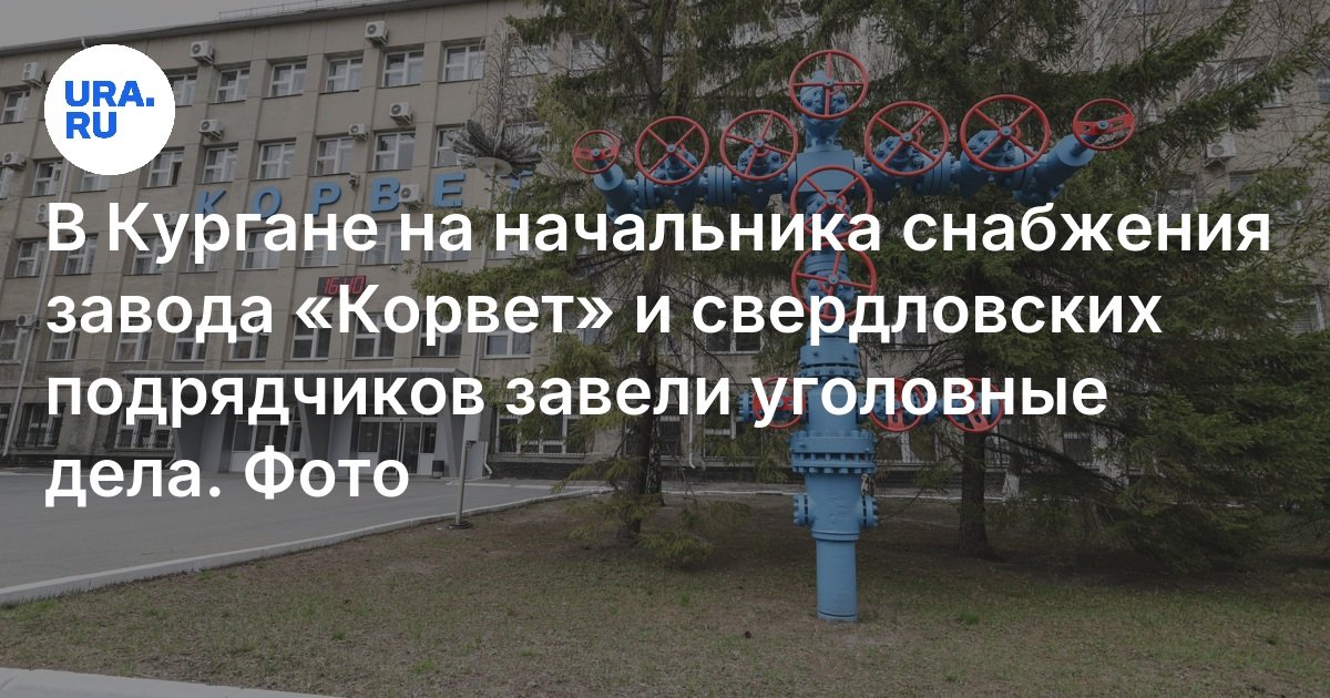 في كورغان ، افتتح رئيس مصنع Korvet ومقاولي Sverdlovsk القضايا الجنائية