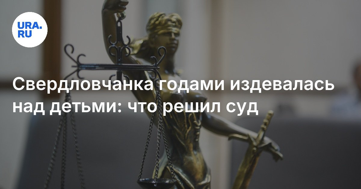 كانت امرأة Sverdlovsk تسخر من الأطفال لسنوات: ما قررت المحكمة