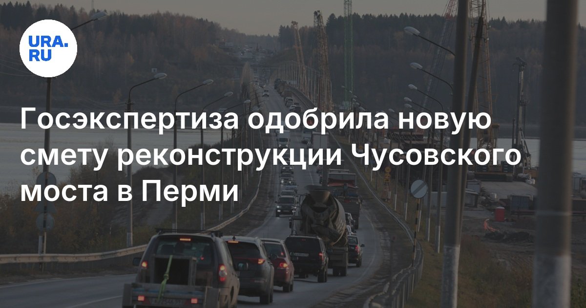 وافق Gosexpertiza على تقدير جديد لإعادة بناء جسر Chusovsky في بيرم